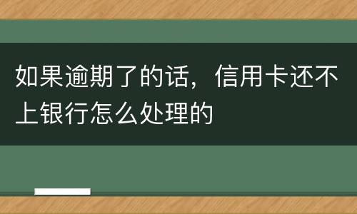 如果逾期了的话，信用卡还不上银行怎么处理的