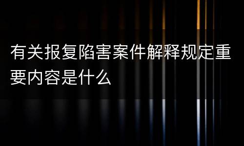 有关报复陷害案件解释规定重要内容是什么