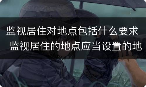 监视居住对地点包括什么要求 监视居住的地点应当设置的地点是