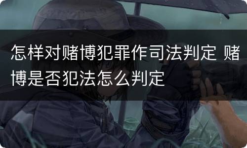 怎样对赌博犯罪作司法判定 赌博是否犯法怎么判定