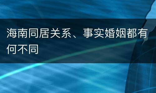 海南同居关系、事实婚姻都有何不同