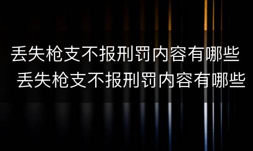 丢失枪支不报刑罚内容有哪些 丢失枪支不报刑罚内容有哪些案例