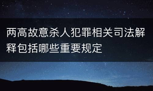 两高故意杀人犯罪相关司法解释包括哪些重要规定