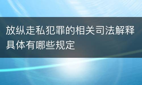 放纵走私犯罪的相关司法解释具体有哪些规定