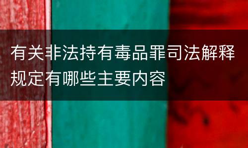 有关非法持有毒品罪司法解释规定有哪些主要内容