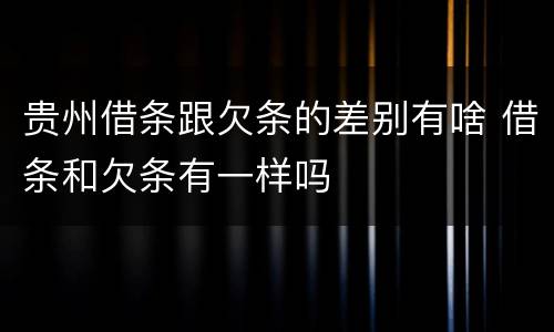 贵州借条跟欠条的差别有啥 借条和欠条有一样吗