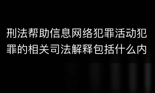 刑法帮助信息网络犯罪活动犯罪的相关司法解释包括什么内容