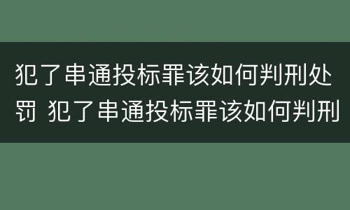 犯了串通投标罪该如何判刑处罚 犯了串通投标罪该如何判刑处罚标准