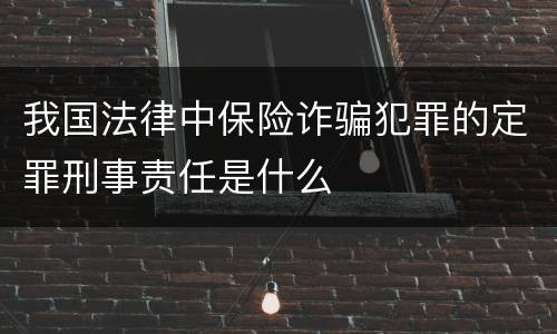 我国法律中保险诈骗犯罪的定罪刑事责任是什么