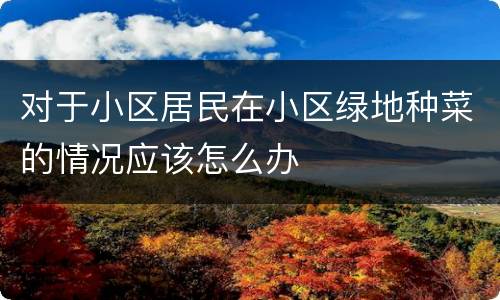 对于小区居民在小区绿地种菜的情况应该怎么办