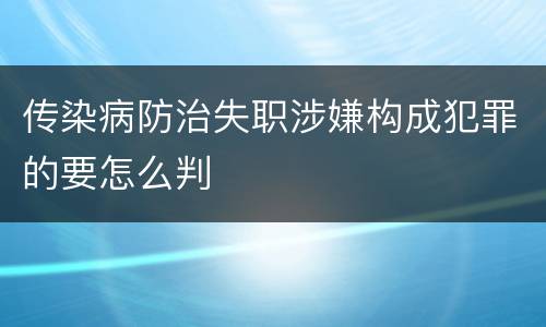 传染病防治失职涉嫌构成犯罪的要怎么判