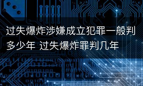 过失爆炸涉嫌成立犯罪一般判多少年 过失爆炸罪判几年