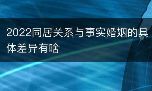 2022同居关系与事实婚姻的具体差异有啥