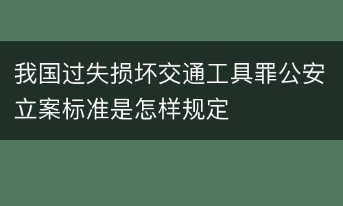 我国过失损坏交通工具罪公安立案标准是怎样规定