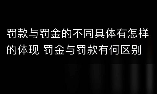 罚款与罚金的不同具体有怎样的体现 罚金与罚款有何区别