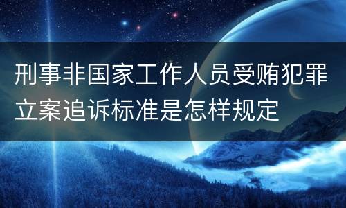 刑事非国家工作人员受贿犯罪立案追诉标准是怎样规定