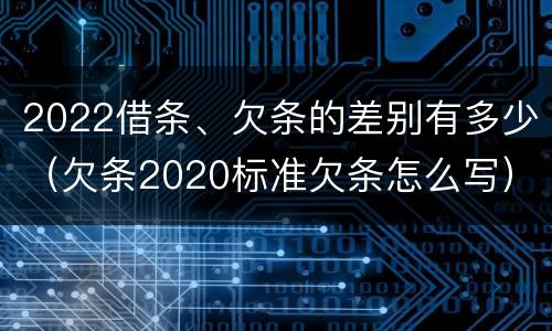 2022借条、欠条的差别有多少（欠条2020标准欠条怎么写）