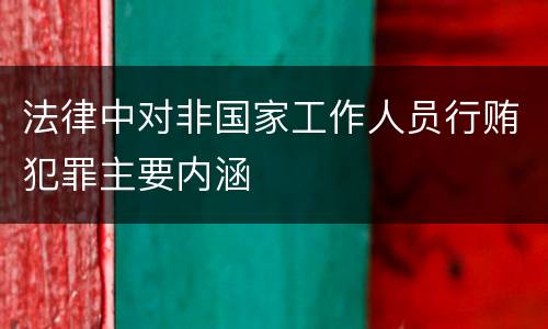 法律中对非国家工作人员行贿犯罪主要内涵