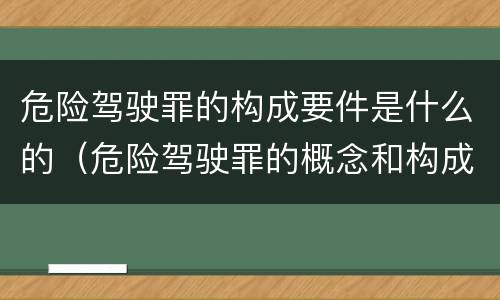 危险驾驶罪的构成要件是什么的（危险驾驶罪的概念和构成要件）