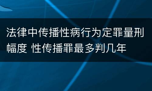 法律中传播性病行为定罪量刑幅度 性传播罪最多判几年