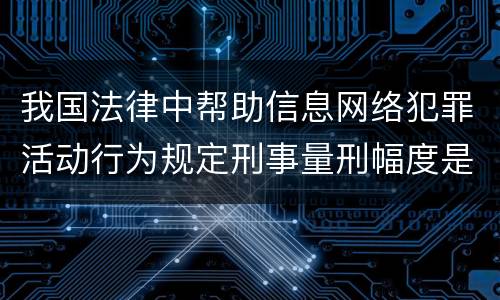 我国法律中帮助信息网络犯罪活动行为规定刑事量刑幅度是多少