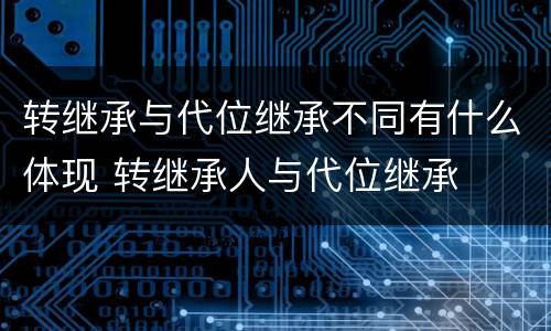 转继承与代位继承不同有什么体现 转继承人与代位继承