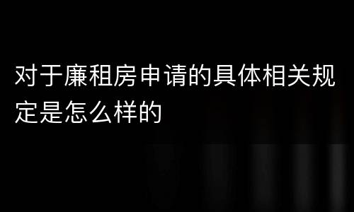 对于廉租房申请的具体相关规定是怎么样的