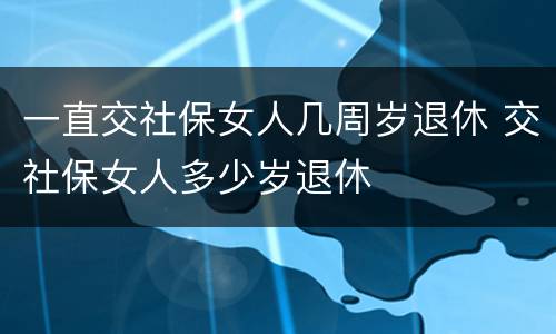 一直交社保女人几周岁退休 交社保女人多少岁退休