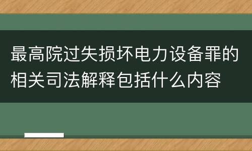 最高院过失损坏电力设备罪的相关司法解释包括什么内容