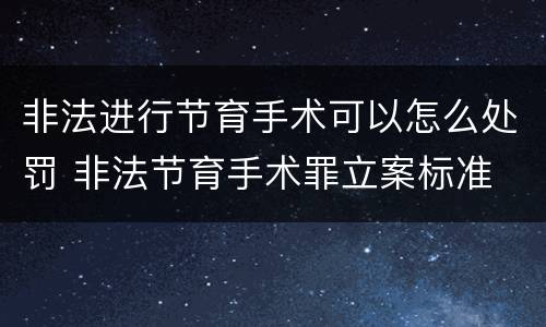 非法进行节育手术可以怎么处罚 非法节育手术罪立案标准