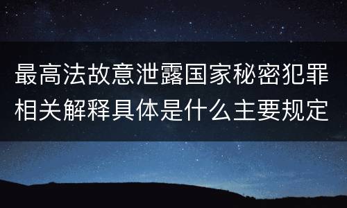 最高法故意泄露国家秘密犯罪相关解释具体是什么主要规定