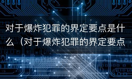 对于爆炸犯罪的界定要点是什么（对于爆炸犯罪的界定要点是什么意思）