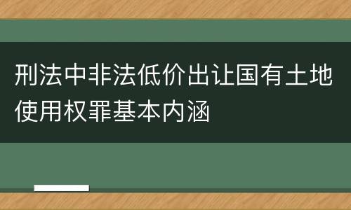 刑法中非法低价出让国有土地使用权罪基本内涵