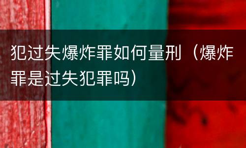 犯过失爆炸罪如何量刑（爆炸罪是过失犯罪吗）