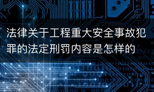 法律关于工程重大安全事故犯罪的法定刑罚内容是怎样的