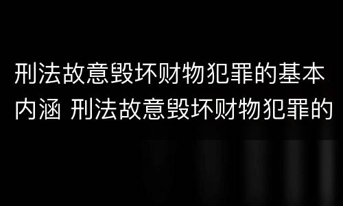 刑法故意毁坏财物犯罪的基本内涵 刑法故意毁坏财物犯罪的基本内涵是什么