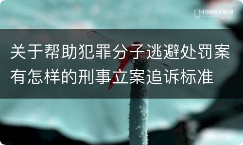 关于帮助犯罪分子逃避处罚案有怎样的刑事立案追诉标准