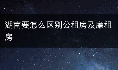 湖南要怎么区别公租房及廉租房