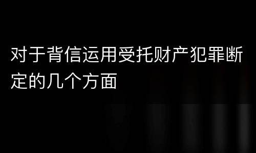 对于背信运用受托财产犯罪断定的几个方面