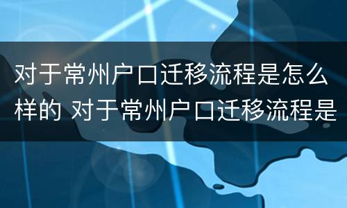 对于常州户口迁移流程是怎么样的 对于常州户口迁移流程是怎么样的呢