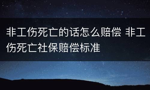 非工伤死亡的话怎么赔偿 非工伤死亡社保赔偿标准