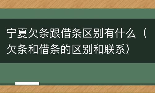 宁夏欠条跟借条区别有什么（欠条和借条的区别和联系）