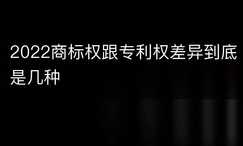 2022商标权跟专利权差异到底是几种