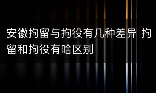 安徽拘留与拘役有几种差异 拘留和拘役有啥区别