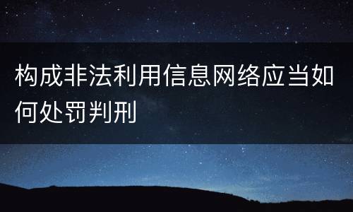 构成非法利用信息网络应当如何处罚判刑