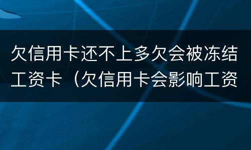 欠信用卡还不上多欠会被冻结工资卡（欠信用卡会影响工资卡吗）