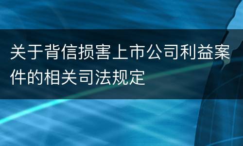 关于背信损害上市公司利益案件的相关司法规定