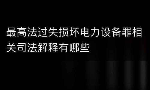 最高法过失损坏电力设备罪相关司法解释有哪些