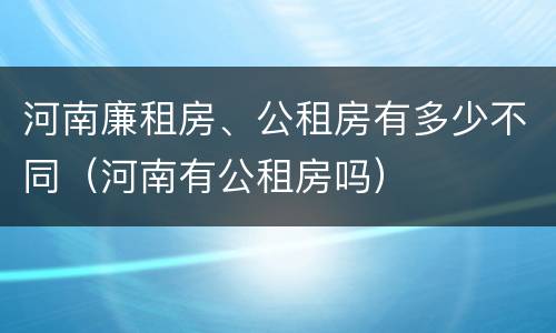 河南廉租房、公租房有多少不同（河南有公租房吗）