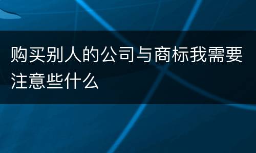 购买别人的公司与商标我需要注意些什么